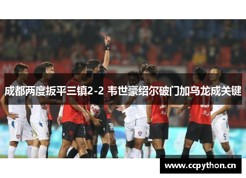 成都两度扳平三镇2-2 韦世豪绍尔破门加乌龙成关键